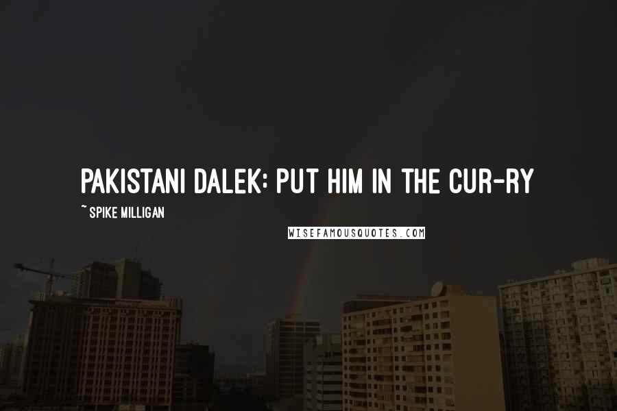 Spike Milligan Quotes: Pakistani Dalek: Put him in the cur-ry