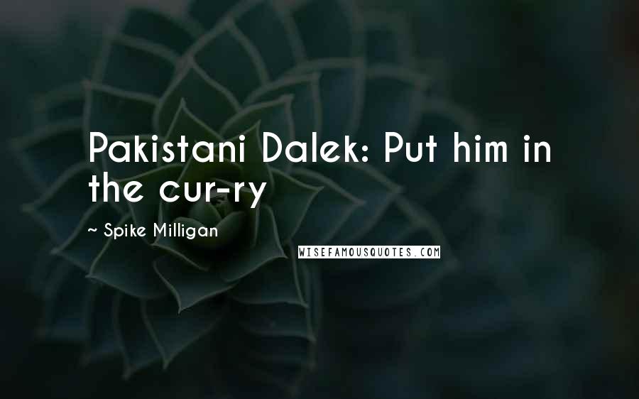 Spike Milligan Quotes: Pakistani Dalek: Put him in the cur-ry