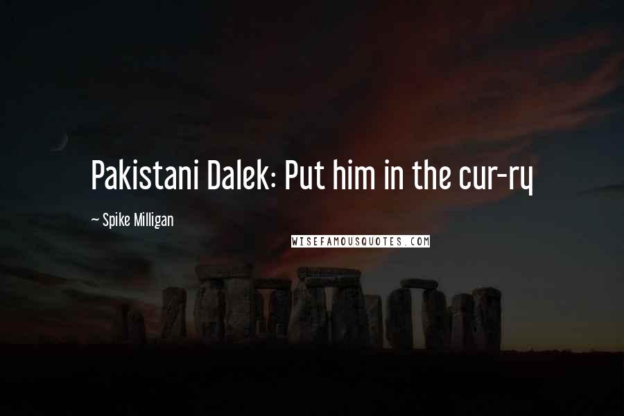 Spike Milligan Quotes: Pakistani Dalek: Put him in the cur-ry