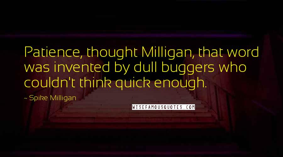 Spike Milligan Quotes: Patience, thought Milligan, that word was invented by dull buggers who couldn't think quick enough.