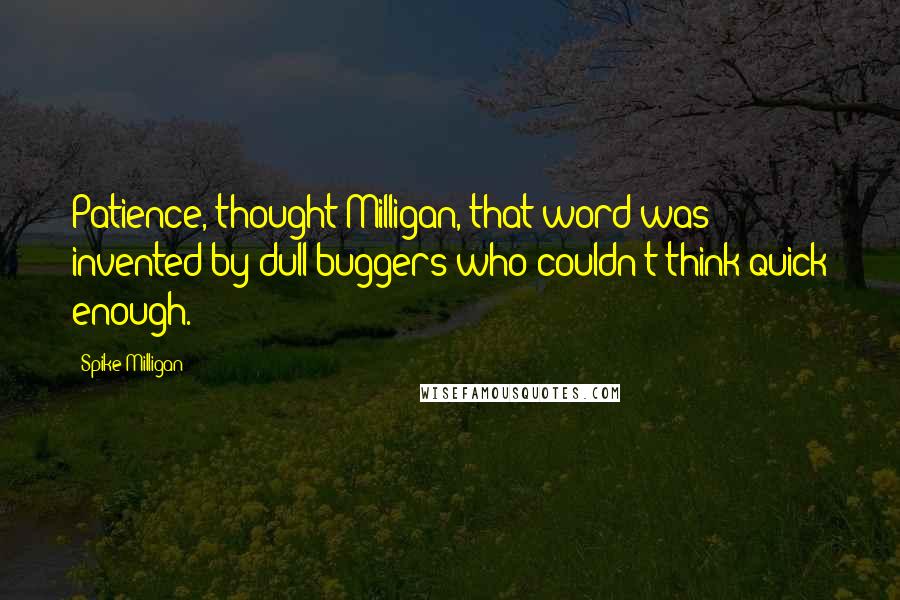 Spike Milligan Quotes: Patience, thought Milligan, that word was invented by dull buggers who couldn't think quick enough.