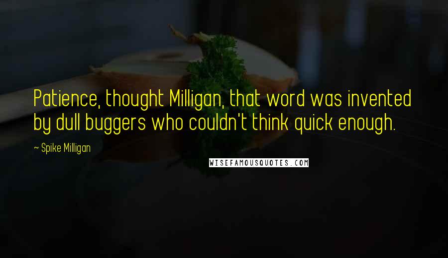 Spike Milligan Quotes: Patience, thought Milligan, that word was invented by dull buggers who couldn't think quick enough.