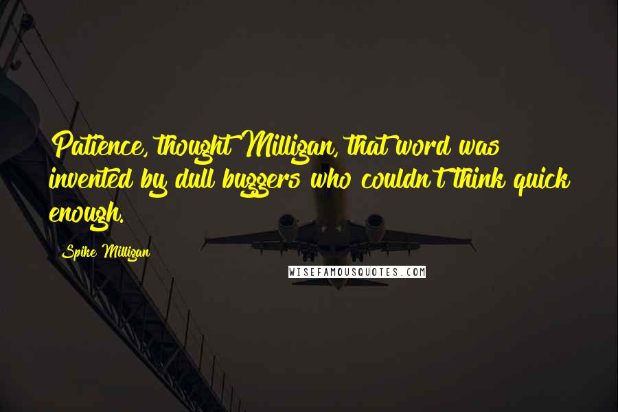 Spike Milligan Quotes: Patience, thought Milligan, that word was invented by dull buggers who couldn't think quick enough.