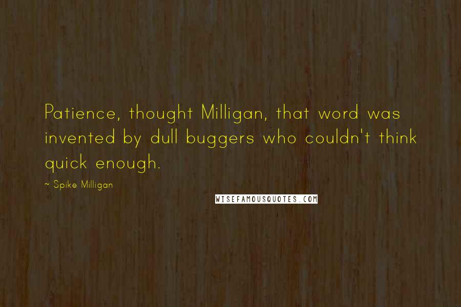 Spike Milligan Quotes: Patience, thought Milligan, that word was invented by dull buggers who couldn't think quick enough.