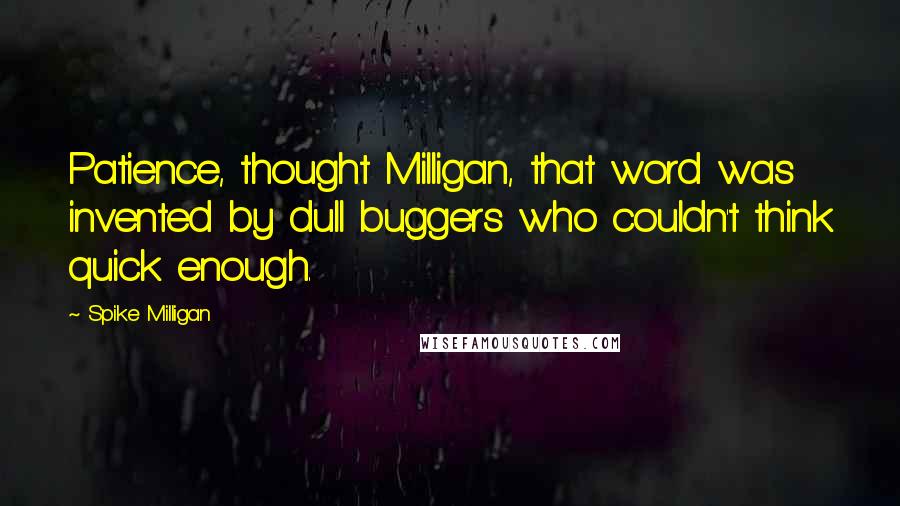 Spike Milligan Quotes: Patience, thought Milligan, that word was invented by dull buggers who couldn't think quick enough.