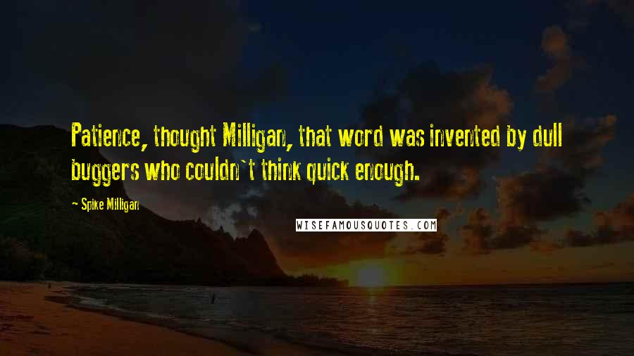 Spike Milligan Quotes: Patience, thought Milligan, that word was invented by dull buggers who couldn't think quick enough.