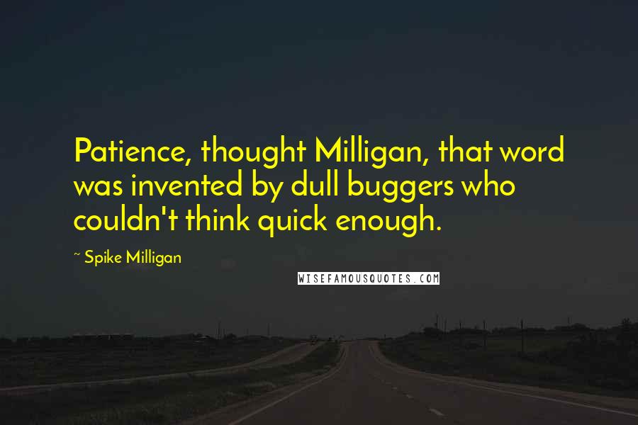 Spike Milligan Quotes: Patience, thought Milligan, that word was invented by dull buggers who couldn't think quick enough.