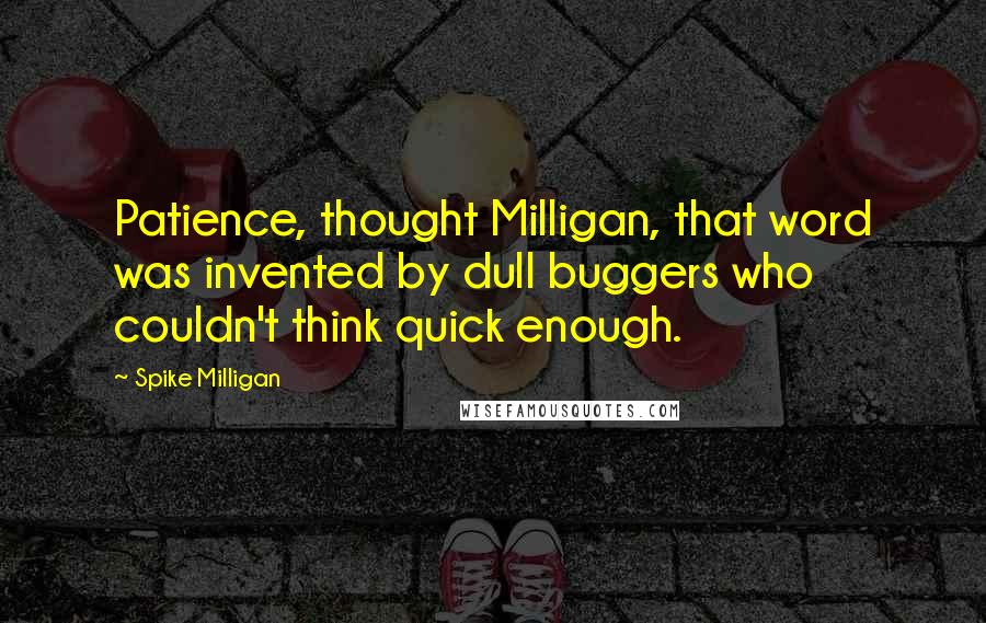 Spike Milligan Quotes: Patience, thought Milligan, that word was invented by dull buggers who couldn't think quick enough.