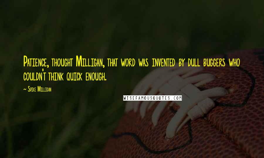 Spike Milligan Quotes: Patience, thought Milligan, that word was invented by dull buggers who couldn't think quick enough.