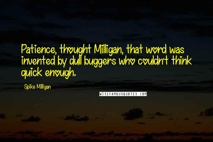 Spike Milligan Quotes: Patience, thought Milligan, that word was invented by dull buggers who couldn't think quick enough.