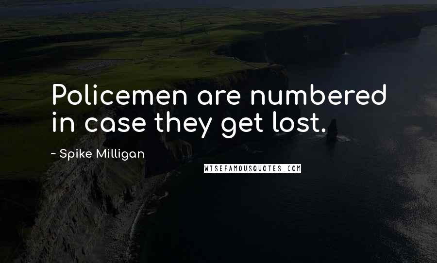 Spike Milligan Quotes: Policemen are numbered in case they get lost.