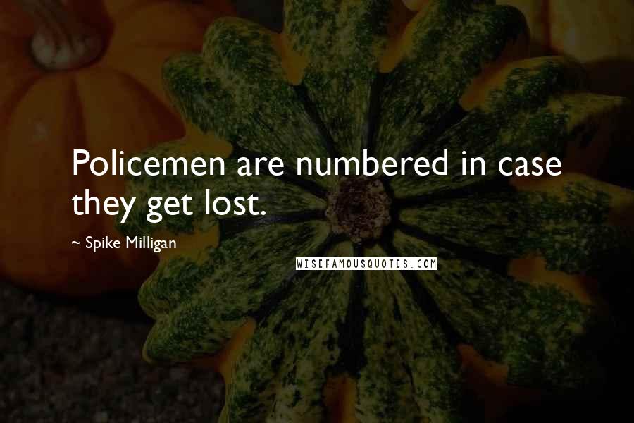 Spike Milligan Quotes: Policemen are numbered in case they get lost.