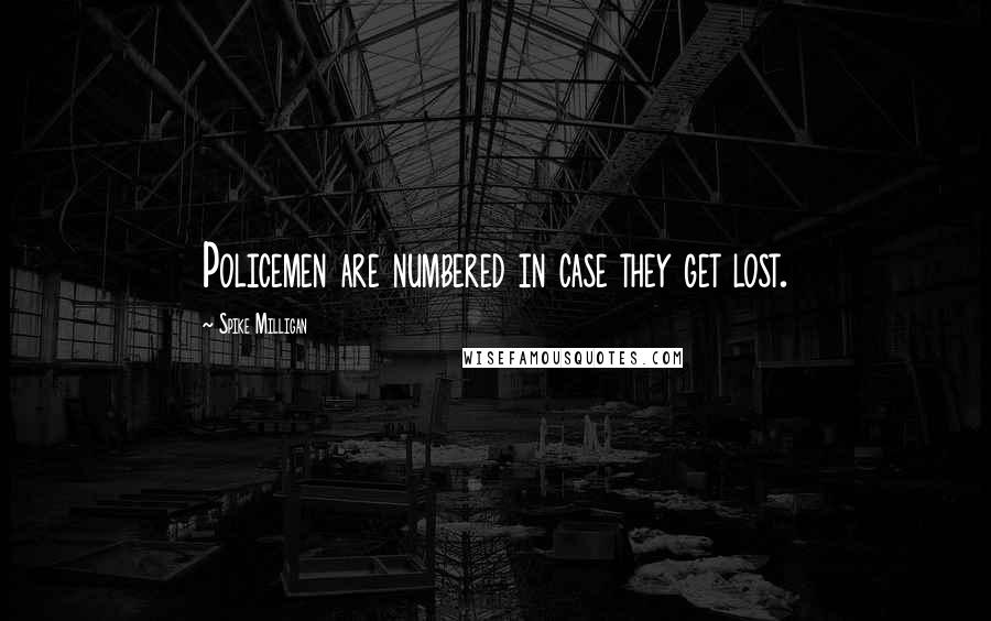 Spike Milligan Quotes: Policemen are numbered in case they get lost.