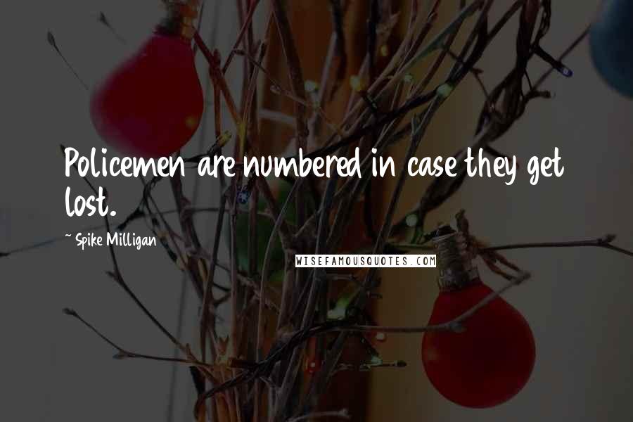 Spike Milligan Quotes: Policemen are numbered in case they get lost.