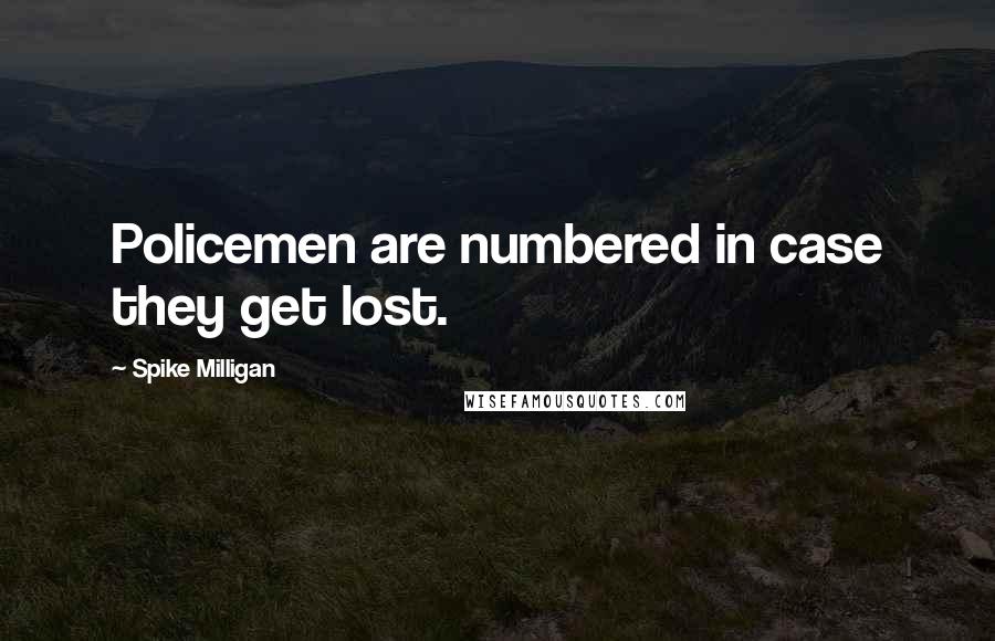 Spike Milligan Quotes: Policemen are numbered in case they get lost.