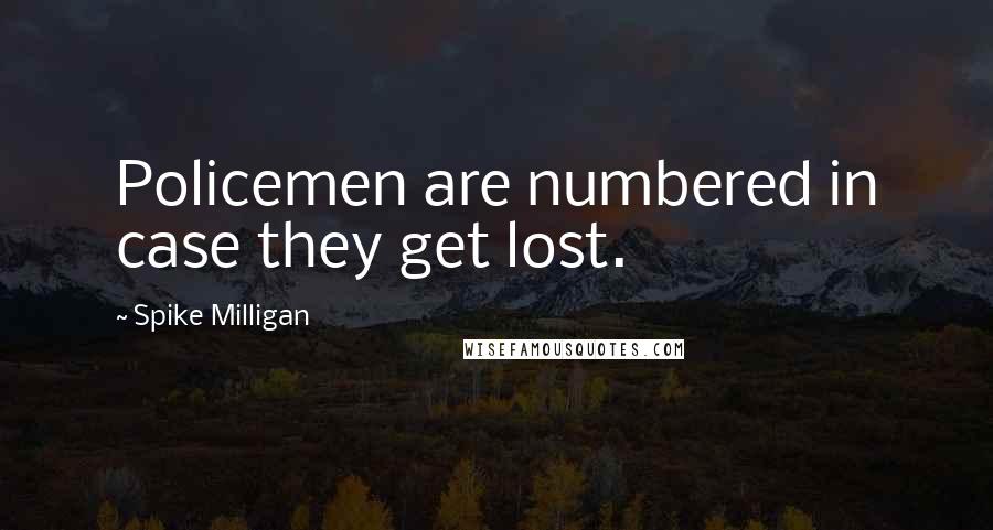 Spike Milligan Quotes: Policemen are numbered in case they get lost.