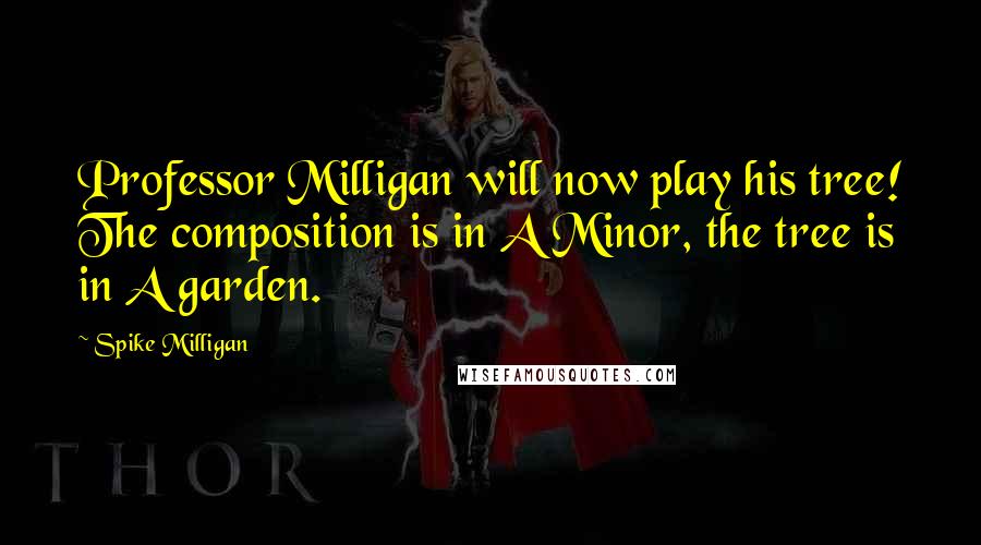 Spike Milligan Quotes: Professor Milligan will now play his tree! The composition is in A Minor, the tree is in A garden.