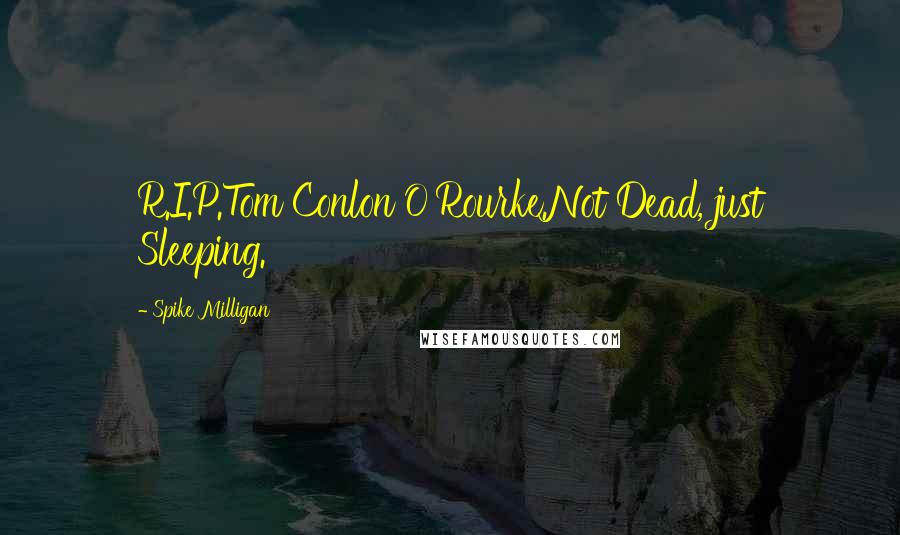 Spike Milligan Quotes: R.I.P.Tom Conlon O'Rourke.Not Dead, just Sleeping.