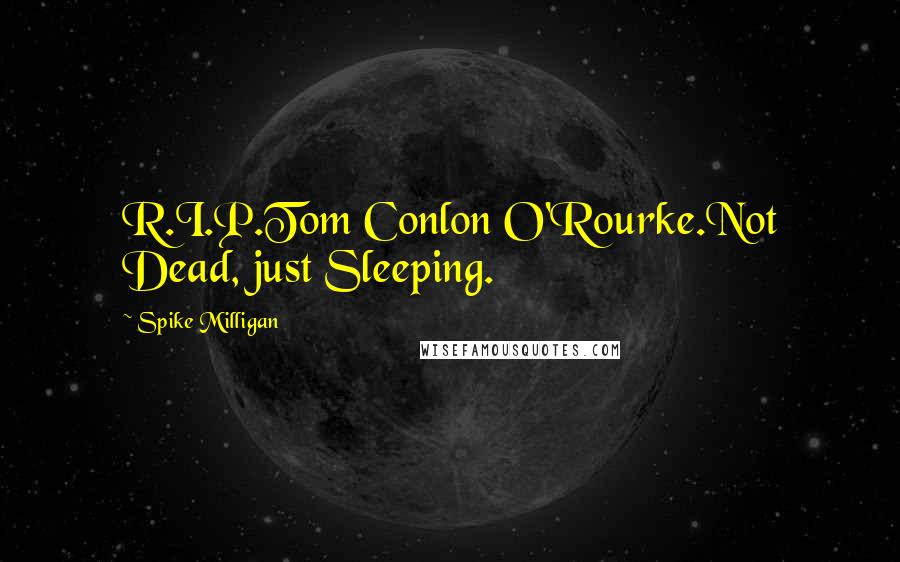 Spike Milligan Quotes: R.I.P.Tom Conlon O'Rourke.Not Dead, just Sleeping.