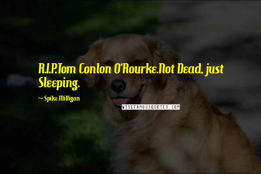 Spike Milligan Quotes: R.I.P.Tom Conlon O'Rourke.Not Dead, just Sleeping.