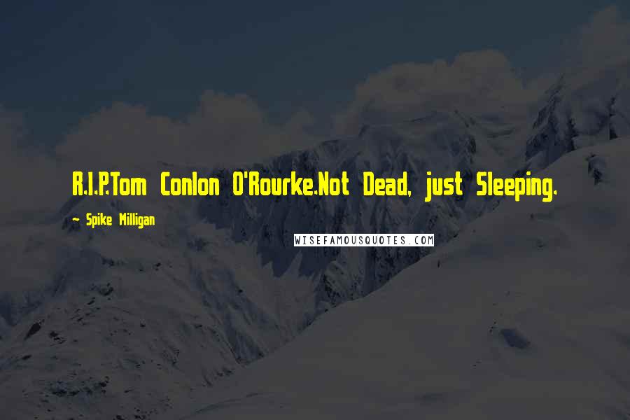 Spike Milligan Quotes: R.I.P.Tom Conlon O'Rourke.Not Dead, just Sleeping.