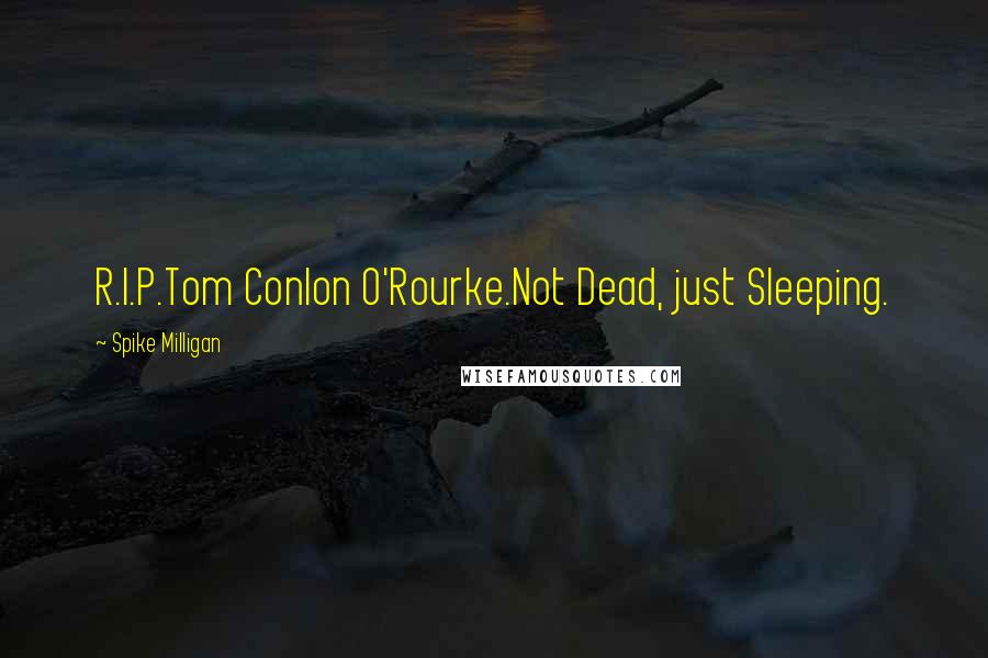 Spike Milligan Quotes: R.I.P.Tom Conlon O'Rourke.Not Dead, just Sleeping.