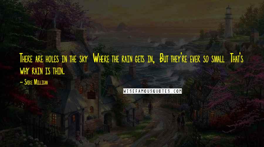 Spike Milligan Quotes: There are holes in the sky Where the rain gets in, But they're ever so small That's why rain is thin.