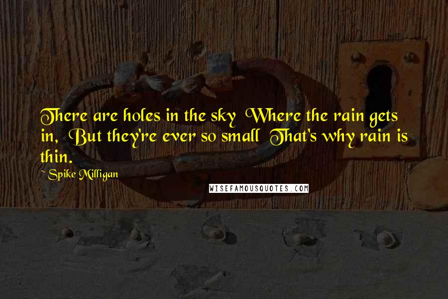 Spike Milligan Quotes: There are holes in the sky Where the rain gets in, But they're ever so small That's why rain is thin.