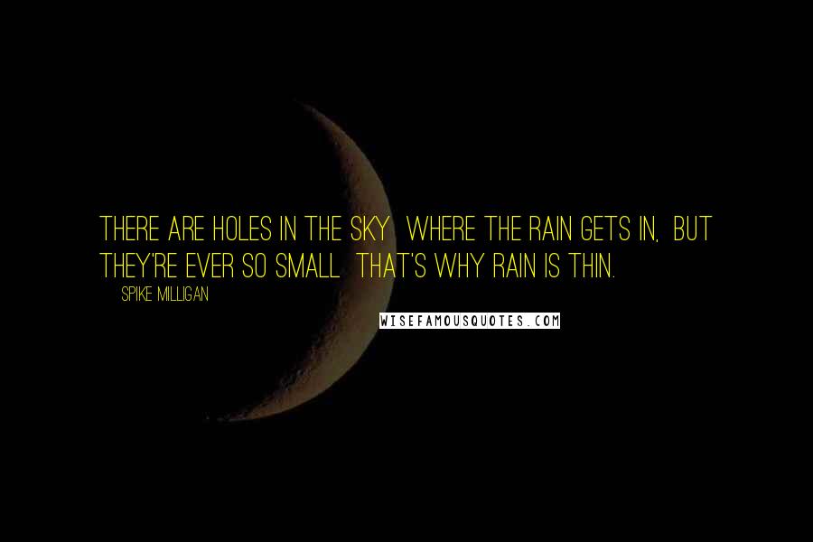 Spike Milligan Quotes: There are holes in the sky  Where the rain gets in,  But they're ever so small  That's why rain is thin.