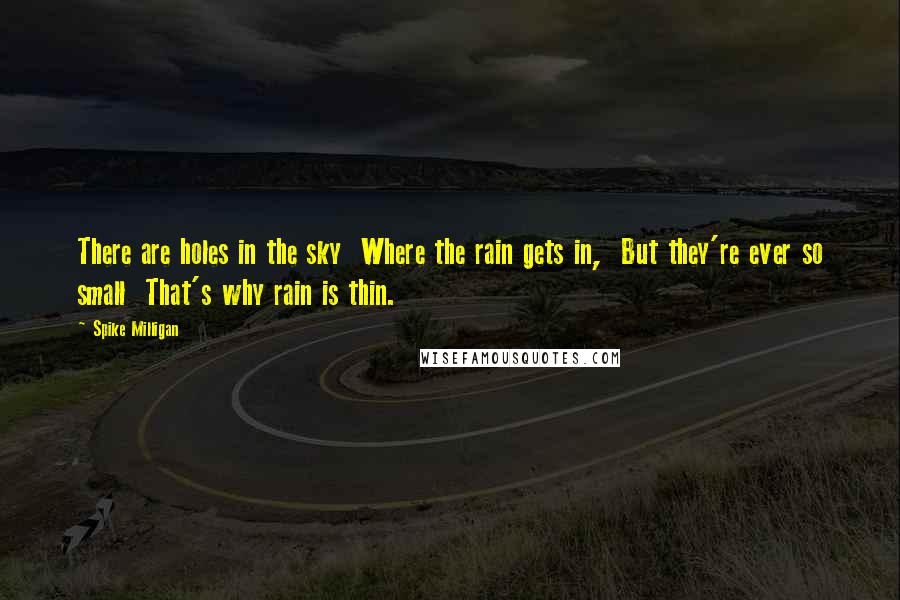 Spike Milligan Quotes: There are holes in the sky Where the rain gets in, But they're ever so small That's why rain is thin.