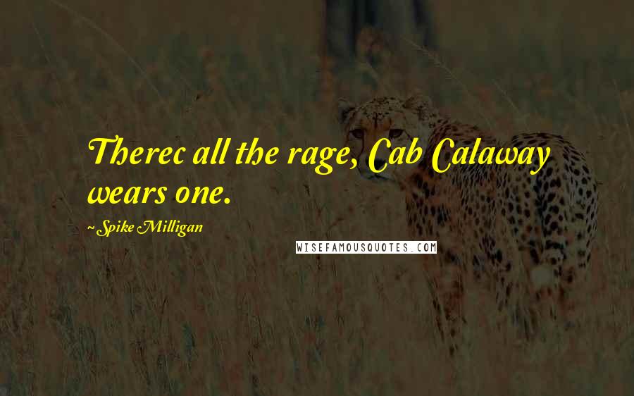Spike Milligan Quotes: Therec all the rage, Cab Calaway wears one.