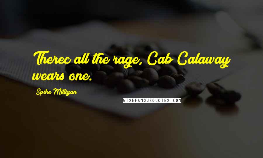 Spike Milligan Quotes: Therec all the rage, Cab Calaway wears one.