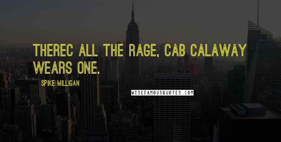 Spike Milligan Quotes: Therec all the rage, Cab Calaway wears one.