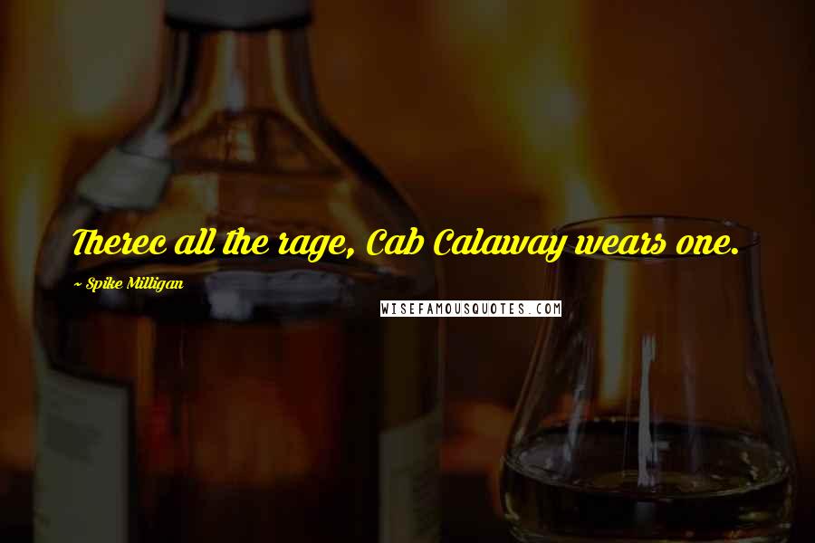 Spike Milligan Quotes: Therec all the rage, Cab Calaway wears one.