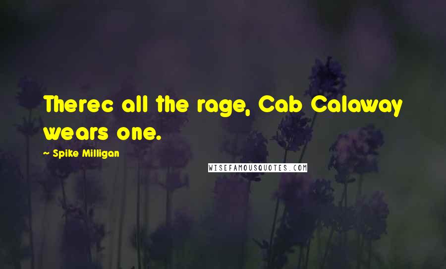 Spike Milligan Quotes: Therec all the rage, Cab Calaway wears one.