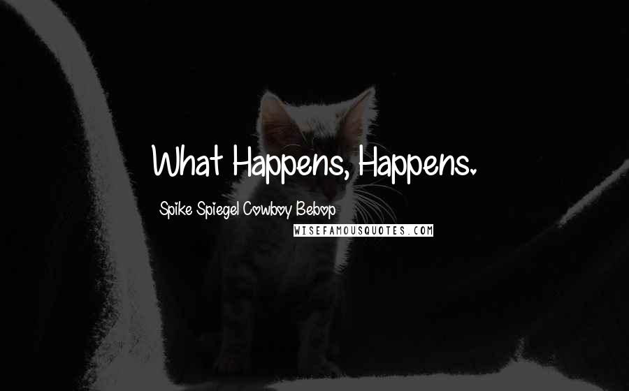 Spike Spiegel Cowboy Bebop Quotes: What Happens, Happens.