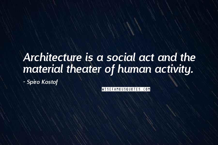 Spiro Kostof Quotes: Architecture is a social act and the material theater of human activity.