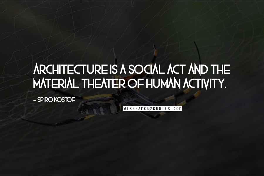 Spiro Kostof Quotes: Architecture is a social act and the material theater of human activity.