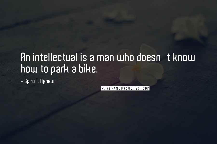 Spiro T. Agnew Quotes: An intellectual is a man who doesn't know how to park a bike.