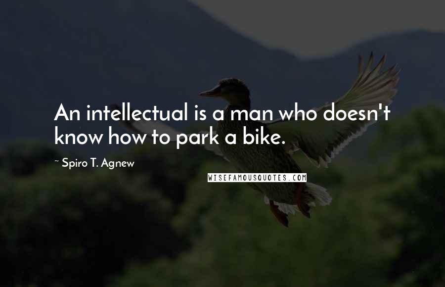 Spiro T. Agnew Quotes: An intellectual is a man who doesn't know how to park a bike.