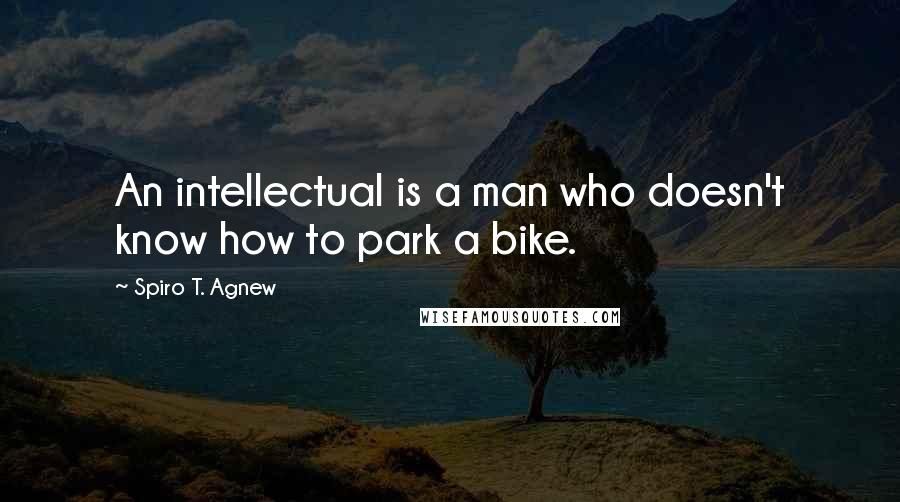 Spiro T. Agnew Quotes: An intellectual is a man who doesn't know how to park a bike.