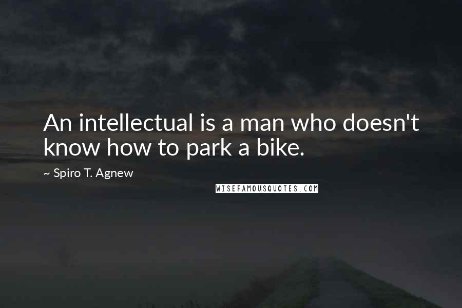 Spiro T. Agnew Quotes: An intellectual is a man who doesn't know how to park a bike.