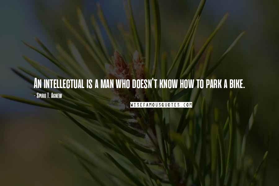 Spiro T. Agnew Quotes: An intellectual is a man who doesn't know how to park a bike.