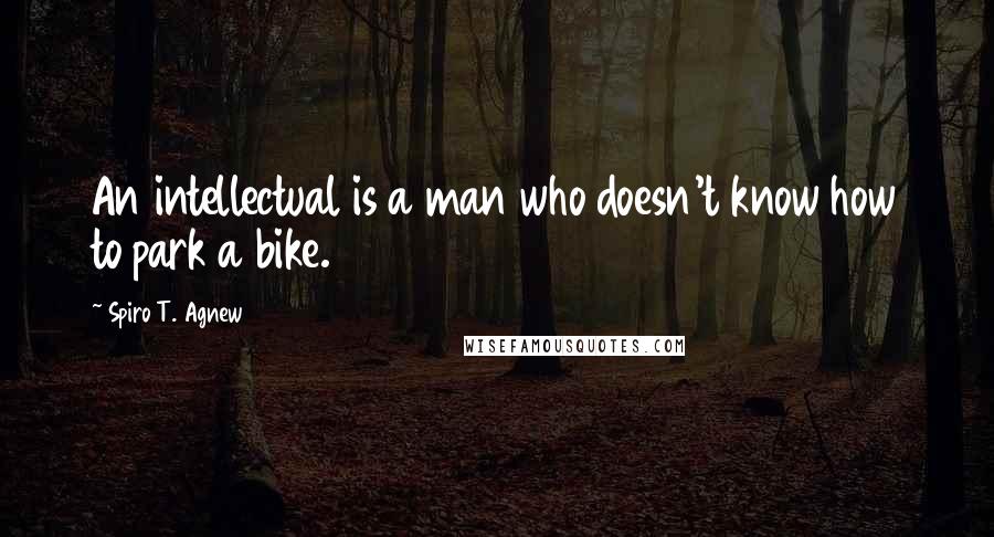 Spiro T. Agnew Quotes: An intellectual is a man who doesn't know how to park a bike.