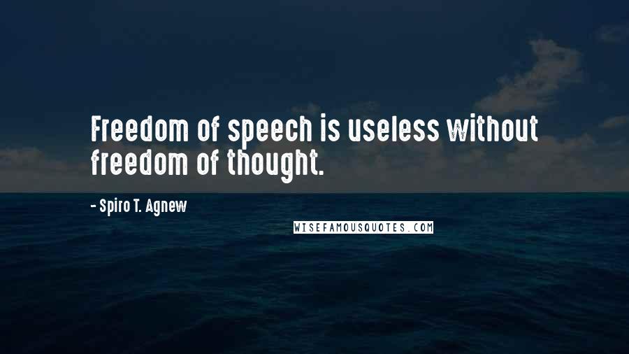 Spiro T. Agnew Quotes: Freedom of speech is useless without freedom of thought.