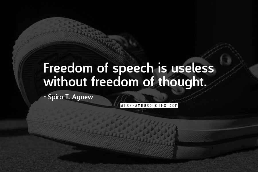 Spiro T. Agnew Quotes: Freedom of speech is useless without freedom of thought.