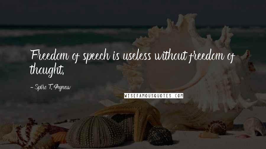 Spiro T. Agnew Quotes: Freedom of speech is useless without freedom of thought.