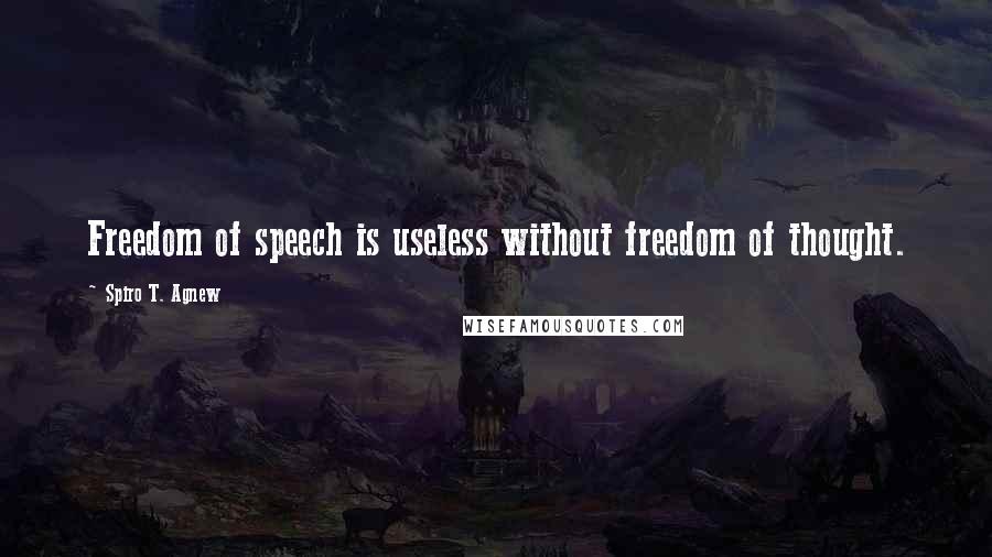 Spiro T. Agnew Quotes: Freedom of speech is useless without freedom of thought.