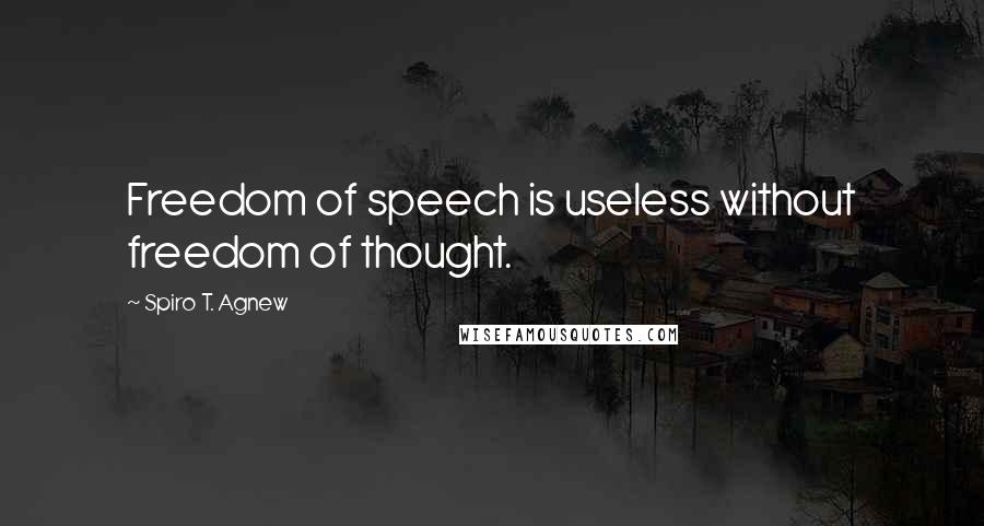 Spiro T. Agnew Quotes: Freedom of speech is useless without freedom of thought.