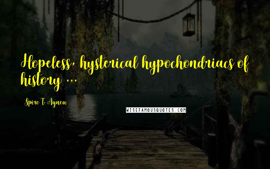 Spiro T. Agnew Quotes: Hopeless, hysterical hypochondriacs of history ...